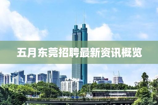 五月东莞招聘最新资讯概览