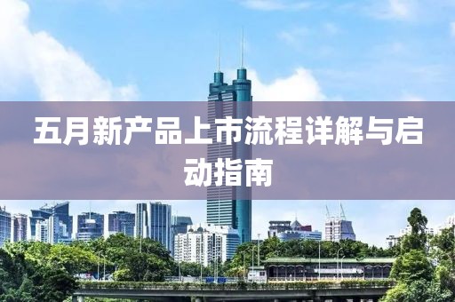五月新产品上市流程详解与启动指南