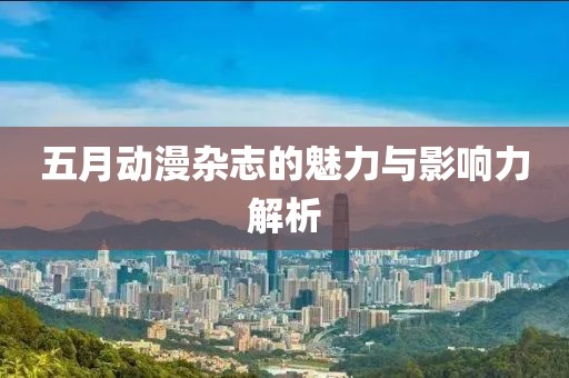 五月动漫杂志的魅力与影响力解析