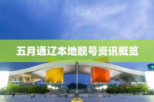 五月通辽本地靓号资讯概览