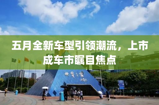 五月全新车型引领潮流，上市成车市瞩目焦点