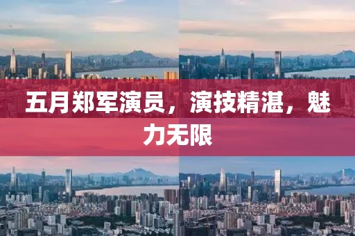 五月郑军演员，演技精湛，魅力无限