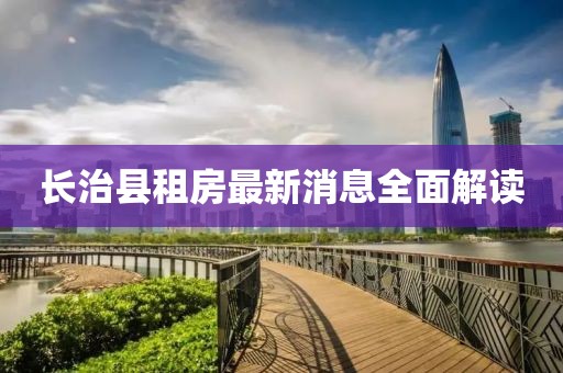 长治县租房最新消息全面解读