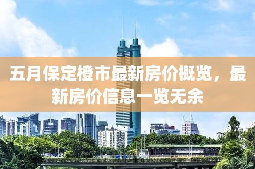 五月保定橙市最新房价概览，最新房价信息一览无余