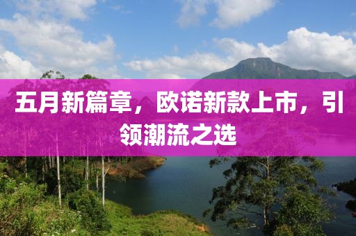 五月新篇章，欧诺新款上市，引领潮流之选