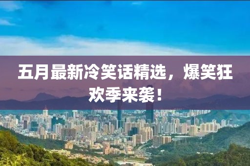 五月最新冷笑话精选，爆笑狂欢季来袭！