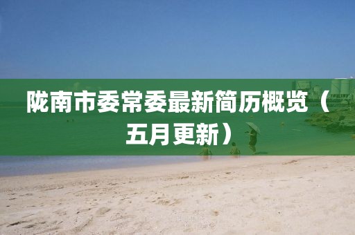陇南市委常委最新简历概览（五月更新）