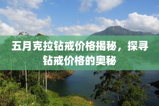 五月克拉钻戒价格揭秘，探寻钻戒价格的奥秘