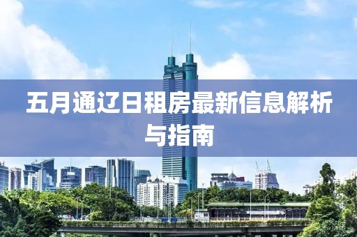 五月通辽日租房最新信息解析与指南
