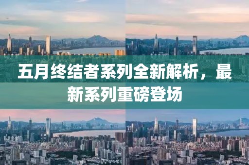 五月终结者系列全新解析，最新系列重磅登场