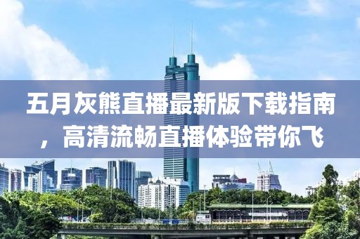 五月灰熊直播最新版下载指南，高清流畅直播体验带你飞