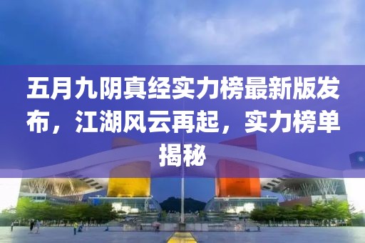 五月九阴真经实力榜最新版发布，江湖风云再起，实力榜单揭秘
