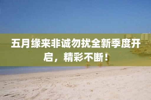 五月缘来非诚勿扰全新季度开启，精彩不断！