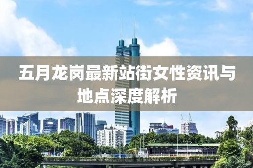 五月龙岗最新站街女性资讯与地点深度解析