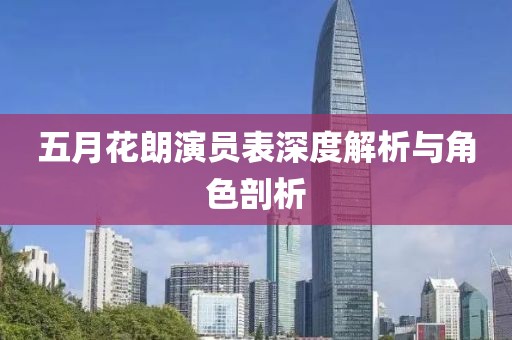 五月花朗演员表深度解析与角色剖析