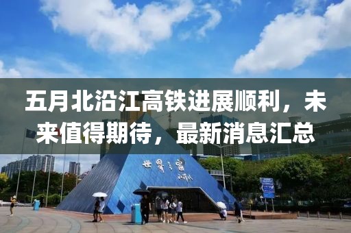 五月北沿江高铁进展顺利，未来值得期待，最新消息汇总