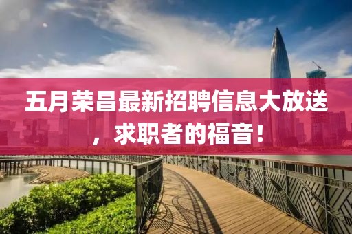 五月荣昌最新招聘信息大放送，求职者的福音！