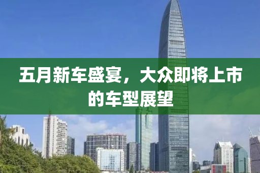 五月新车盛宴，大众即将上市的车型展望