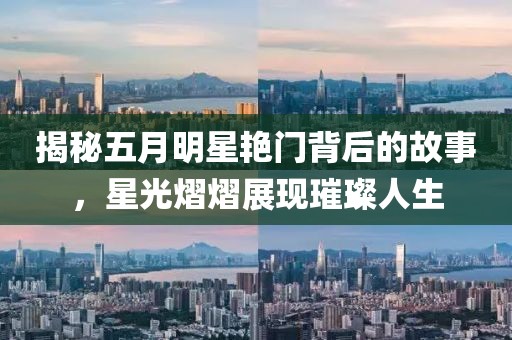 揭秘五月明星艳门背后的故事，星光熠熠展现璀璨人生