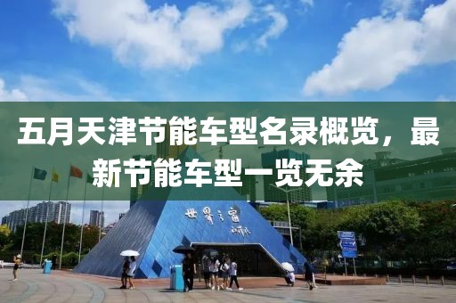 五月天津节能车型名录概览，最新节能车型一览无余