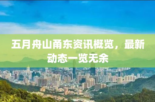 五月舟山甬东资讯概览，最新动态一览无余