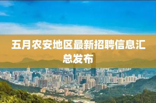 五月农安地区最新招聘信息汇总发布