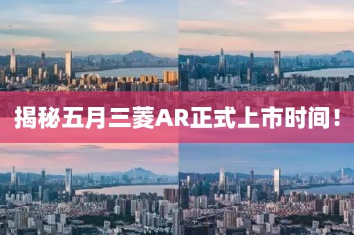 揭秘五月三菱AR正式上市时间！