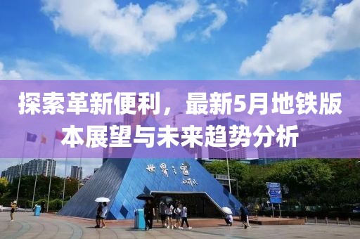 探索革新便利，最新5月地铁版本展望与未来趋势分析