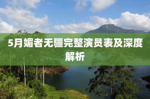 5月媚者无疆完整演员表及深度解析