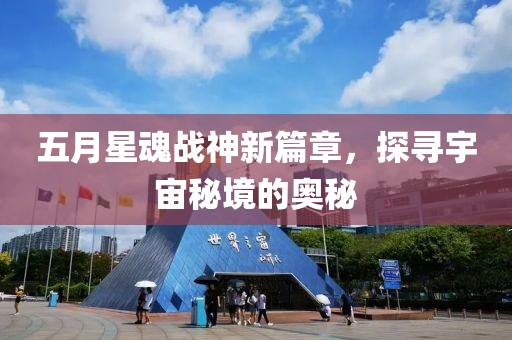 五月星魂战神新篇章，探寻宇宙秘境的奥秘