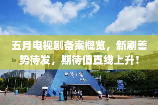 五月电视剧备案概览，新剧蓄势待发，期待值直线上升！