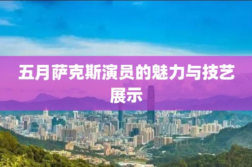五月萨克斯演员的魅力与技艺展示