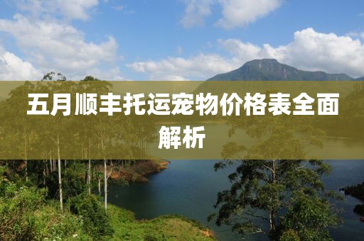 五月顺丰托运宠物价格表全面解析