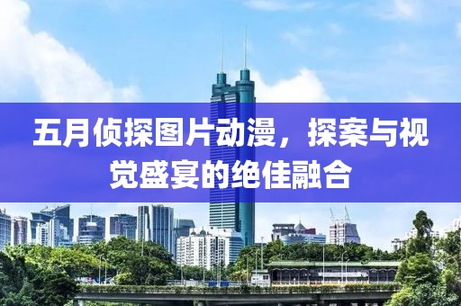 五月侦探图片动漫，探案与视觉盛宴的绝佳融合