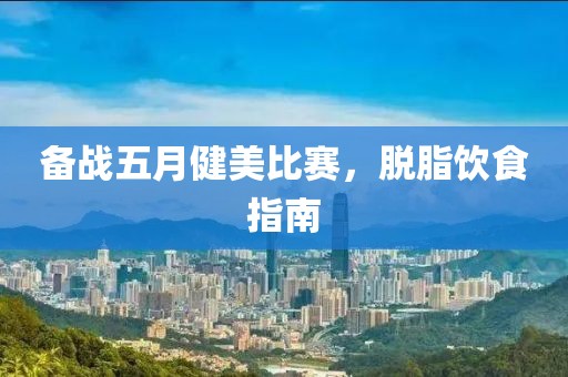 备战五月健美比赛，脱脂饮食指南