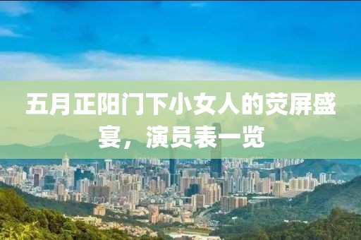 五月正阳门下小女人的荧屏盛宴，演员表一览