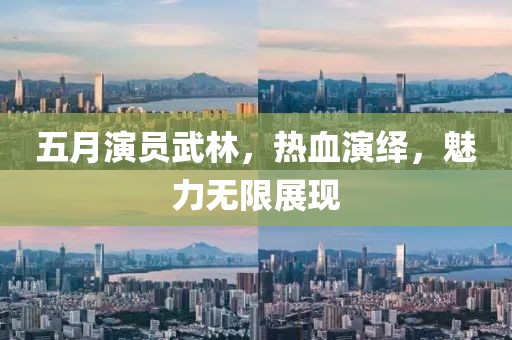五月演员武林，热血演绎，魅力无限展现