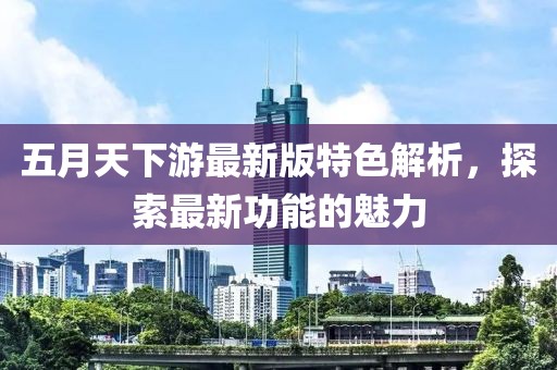 五月天下游最新版特色解析，探索最新功能的魅力