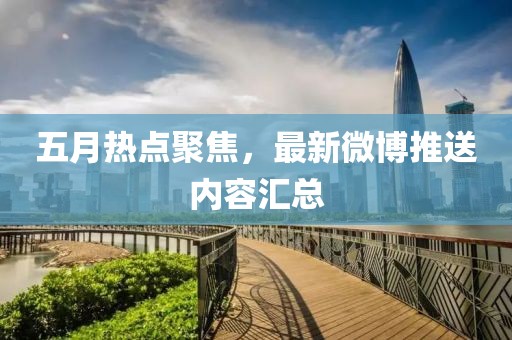 五月热点聚焦，最新微博推送内容汇总