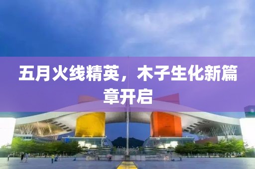 五月火线精英，木子生化新篇章开启