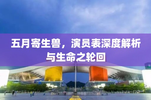 五月寄生兽，演员表深度解析与生命之轮回