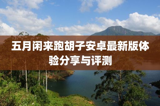 五月闲来跑胡子安卓最新版体验分享与评测
