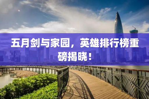 五月剑与家园，英雄排行榜重磅揭晓！