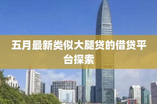 五月最新类似大腿贷的借贷平台探索