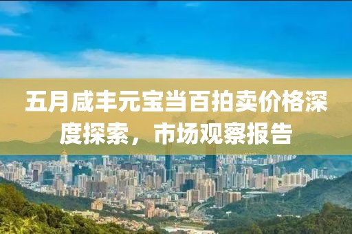 五月咸丰元宝当百拍卖价格深度探索，市场观察报告