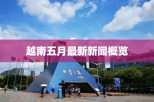 越南五月最新新闻概览