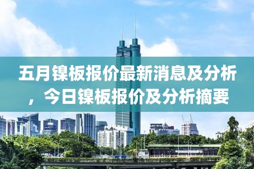 五月镍板报价最新消息及分析，今日镍板报价及分析摘要