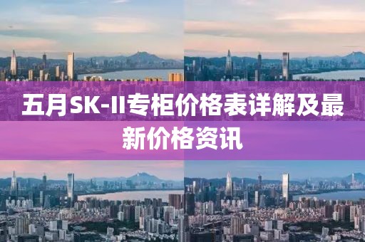 五月SK-II专柜价格表详解及最新价格资讯