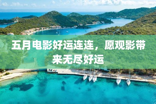 五月电影好运连连，愿观影带来无尽好运
