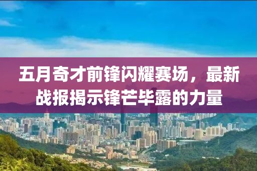 五月奇才前锋闪耀赛场，最新战报揭示锋芒毕露的力量
